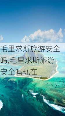 毛里求斯旅游安全吗,毛里求斯旅游安全吗现在-第3张图片-豌豆旅游网