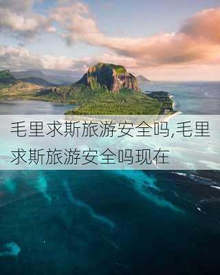 毛里求斯旅游安全吗,毛里求斯旅游安全吗现在-第2张图片-豌豆旅游网