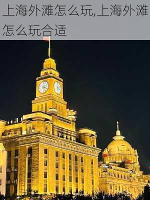 上海外滩怎么玩,上海外滩怎么玩合适-第2张图片-豌豆旅游网