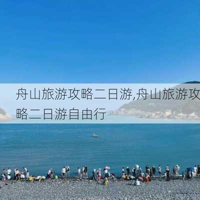 舟山旅游攻略二日游,舟山旅游攻略二日游自由行-第2张图片-豌豆旅游网