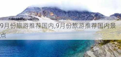 9月份旅游推荐国内,9月份旅游推荐国内景点-第3张图片-豌豆旅游网