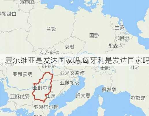 塞尔维亚是发达国家吗,匈牙利是发达国家吗-第2张图片-豌豆旅游网