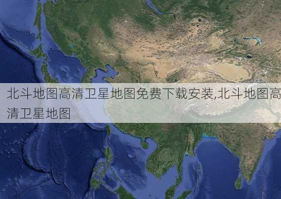 北斗地图高清卫星地图免费下载安装,北斗地图高清卫星地图-第2张图片-豌豆旅游网