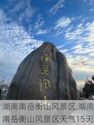 湖南南岳衡山风景区,湖南南岳衡山风景区天气15天-第1张图片-豌豆旅游网