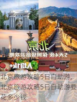 北京旅游攻略5日自助游,北京旅游攻略5日自助游要花多少钱