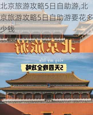 北京旅游攻略5日自助游,北京旅游攻略5日自助游要花多少钱-第3张图片-豌豆旅游网