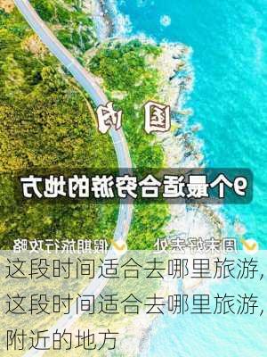 这段时间适合去哪里旅游,这段时间适合去哪里旅游,附近的地方-第1张图片-豌豆旅游网