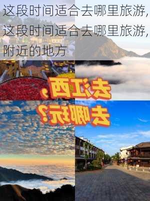 这段时间适合去哪里旅游,这段时间适合去哪里旅游,附近的地方-第3张图片-豌豆旅游网