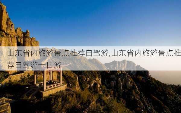 山东省内旅游景点推荐自驾游,山东省内旅游景点推荐自驾游一日游-第2张图片-豌豆旅游网