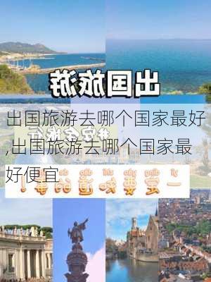 出国旅游去哪个国家最好,出国旅游去哪个国家最好便宜-第2张图片-豌豆旅游网