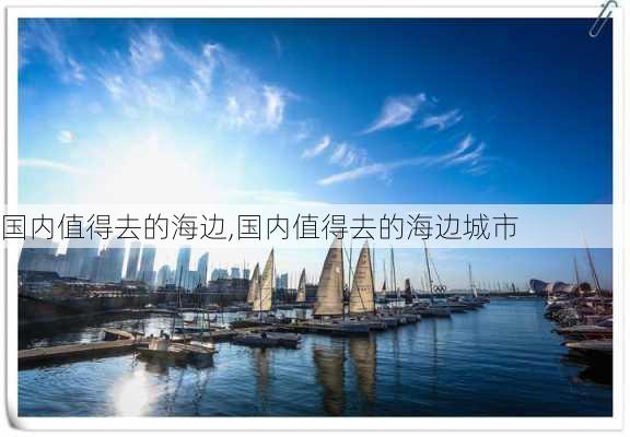 国内值得去的海边,国内值得去的海边城市-第1张图片-豌豆旅游网