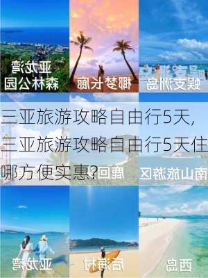 三亚旅游攻略自由行5天,三亚旅游攻略自由行5天住哪方便实惠?