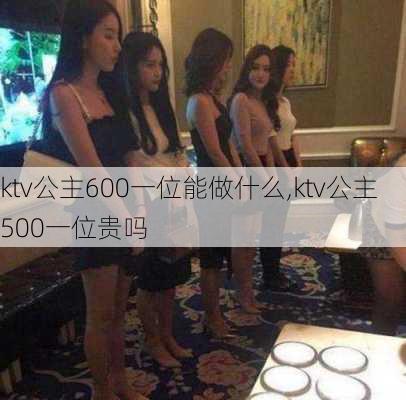 ktv公主600一位能做什么,ktv公主500一位贵吗-第1张图片-豌豆旅游网