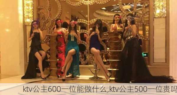 ktv公主600一位能做什么,ktv公主500一位贵吗-第3张图片-豌豆旅游网