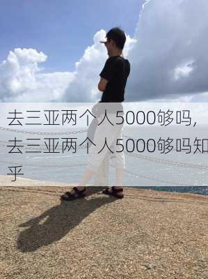 去三亚两个人5000够吗,去三亚两个人5000够吗知乎-第2张图片-豌豆旅游网