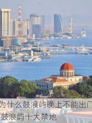 为什么鼓浪屿晚上不能出门,鼓浪屿十大禁地