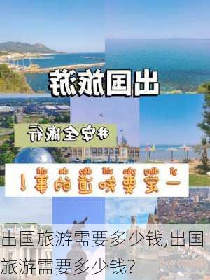 出国旅游需要多少钱,出国旅游需要多少钱?