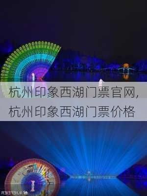 杭州印象西湖门票官网,杭州印象西湖门票价格-第1张图片-豌豆旅游网