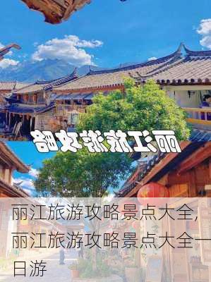 丽江旅游攻略景点大全,丽江旅游攻略景点大全一日游-第1张图片-豌豆旅游网