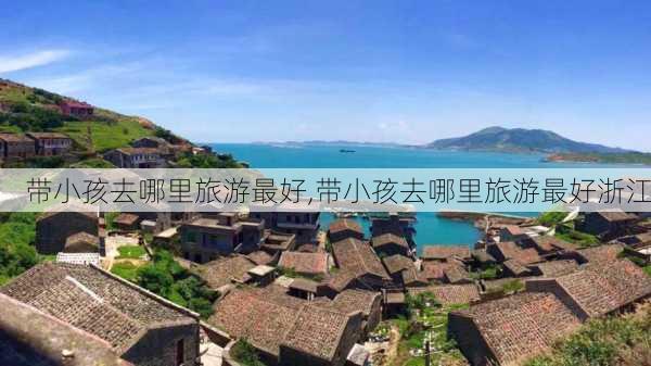 带小孩去哪里旅游最好,带小孩去哪里旅游最好浙江-第2张图片-豌豆旅游网