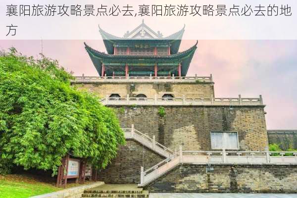 襄阳旅游攻略景点必去,襄阳旅游攻略景点必去的地方