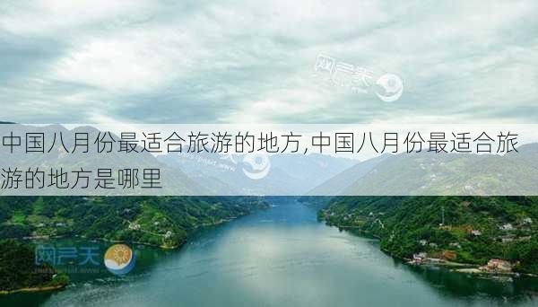 中国八月份最适合旅游的地方,中国八月份最适合旅游的地方是哪里-第1张图片-豌豆旅游网