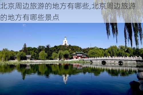 北京周边旅游的地方有哪些,北京周边旅游的地方有哪些景点-第2张图片-豌豆旅游网