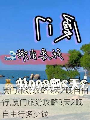 厦门旅游攻略3天2晚自由行,厦门旅游攻略3天2晚自由行多少钱-第1张图片-豌豆旅游网