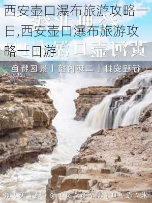 西安壶口瀑布旅游攻略一日,西安壶口瀑布旅游攻略一日游-第2张图片-豌豆旅游网