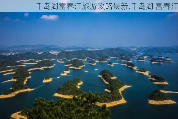 千岛湖富春江旅游攻略最新,千岛湖 富春江-第3张图片-豌豆旅游网