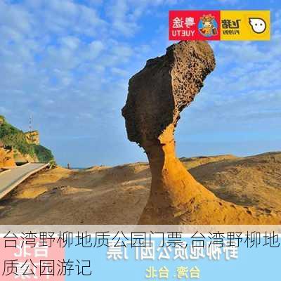 台湾野柳地质公园门票,台湾野柳地质公园游记-第2张图片-豌豆旅游网