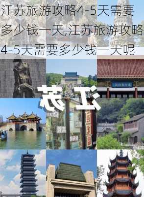 江苏旅游攻略4-5天需要多少钱一天,江苏旅游攻略4-5天需要多少钱一天呢-第2张图片-豌豆旅游网