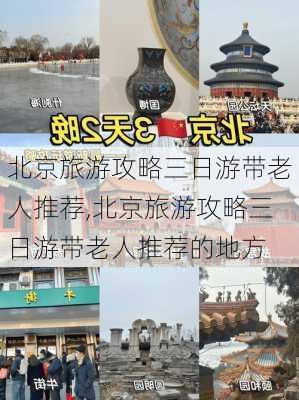 北京旅游攻略三日游带老人推荐,北京旅游攻略三日游带老人推荐的地方-第1张图片-豌豆旅游网