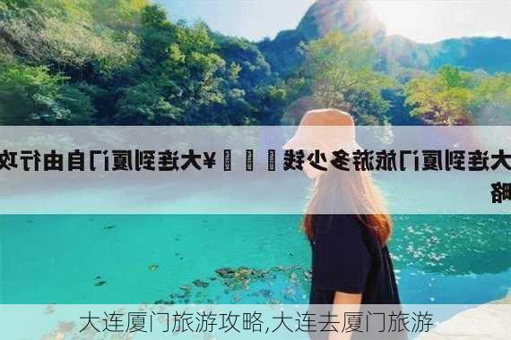 大连厦门旅游攻略,大连去厦门旅游-第1张图片-豌豆旅游网