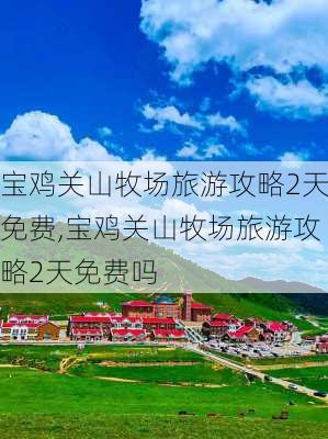 宝鸡关山牧场旅游攻略2天免费,宝鸡关山牧场旅游攻略2天免费吗-第1张图片-豌豆旅游网