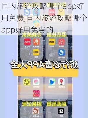 国内旅游攻略哪个app好用免费,国内旅游攻略哪个app好用免费的