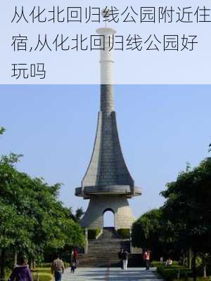 从化北回归线公园附近住宿,从化北回归线公园好玩吗-第2张图片-豌豆旅游网