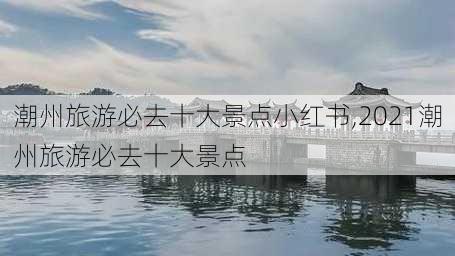 潮州旅游必去十大景点小红书,2021潮州旅游必去十大景点-第1张图片-豌豆旅游网