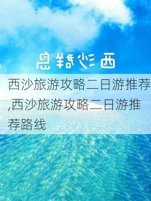 西沙旅游攻略二日游推荐,西沙旅游攻略二日游推荐路线-第2张图片-豌豆旅游网