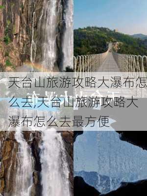 天台山旅游攻略大瀑布怎么去,天台山旅游攻略大瀑布怎么去最方便-第3张图片-豌豆旅游网