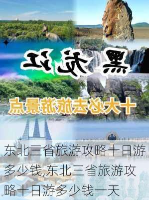 东北三省旅游攻略十日游多少钱,东北三省旅游攻略十日游多少钱一天-第1张图片-豌豆旅游网