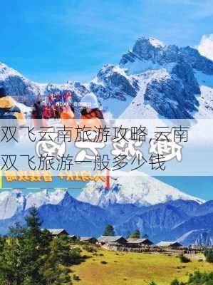 双飞云南旅游攻略,云南双飞旅游一般多少钱-第1张图片-豌豆旅游网