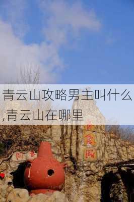 青云山攻略男主叫什么,青云山在哪里-第2张图片-豌豆旅游网