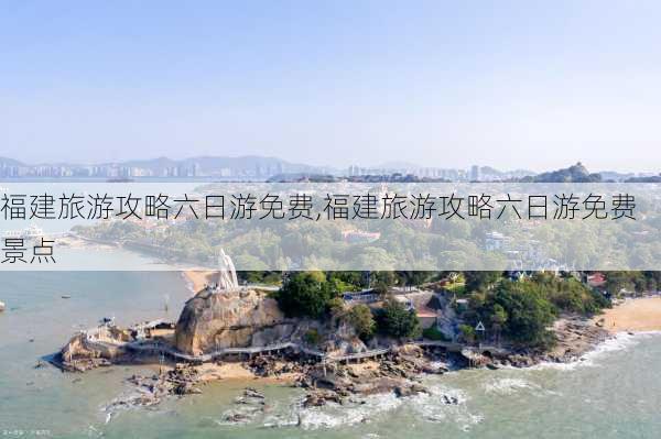 福建旅游攻略六日游免费,福建旅游攻略六日游免费景点-第3张图片-豌豆旅游网