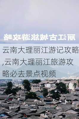 云南大理丽江游记攻略,云南大理丽江旅游攻略必去景点视频-第2张图片-豌豆旅游网