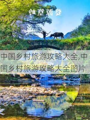 中国乡村旅游攻略大全,中国乡村旅游攻略大全图片