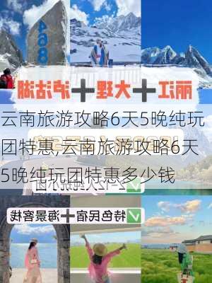 云南旅游攻略6天5晚纯玩团特惠,云南旅游攻略6天5晚纯玩团特惠多少钱-第2张图片-豌豆旅游网