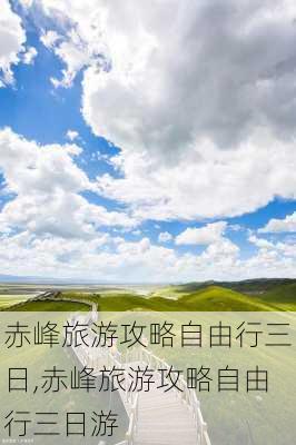 赤峰旅游攻略自由行三日,赤峰旅游攻略自由行三日游