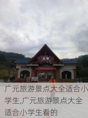 广元旅游景点大全适合小学生,广元旅游景点大全适合小学生看的-第2张图片-豌豆旅游网