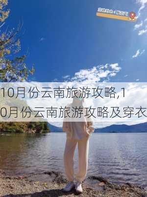 10月份云南旅游攻略,10月份云南旅游攻略及穿衣